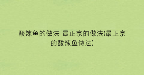 “酸辣鱼的做法 最正宗的做法(最正宗的酸辣鱼做法)